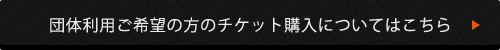 団体利用ご希望の方のチケット購入についてはこちら