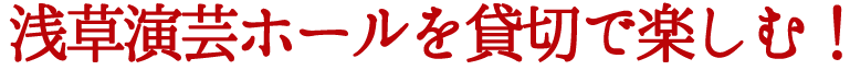 浅草演芸ホールを貸切で楽しむ！