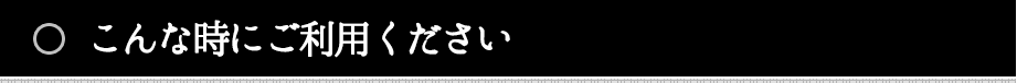 こんな時にご利用ください