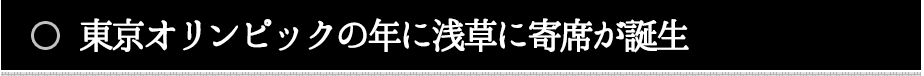 東京オリンピックの年に浅草に寄席が誕生