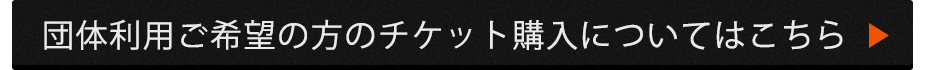 団体利用ご希望の方のチケット購入についてはこちら